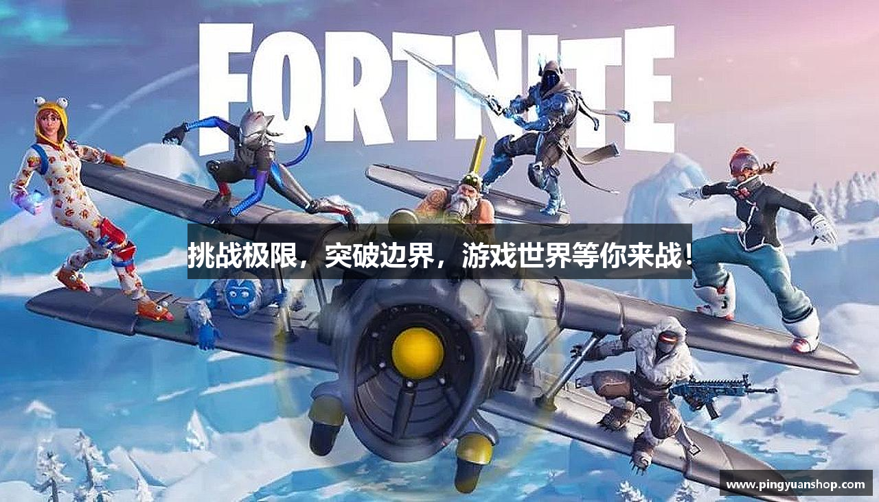 官网官网挑战极限，突破边界，游戏世界等你来战！